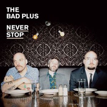 BAD PLUS, THE - NEVER STOP 099923234012 - фото 3607