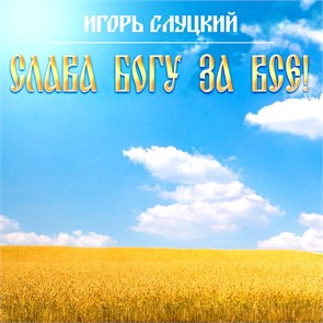 ИГОРЬ СЛУЦКИЙ - СЛАВА БОГУ ЗА ВСЁ 4606344601604